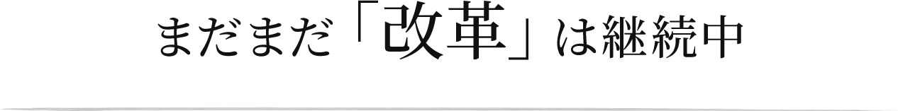まだまだ「改革」は継続中
